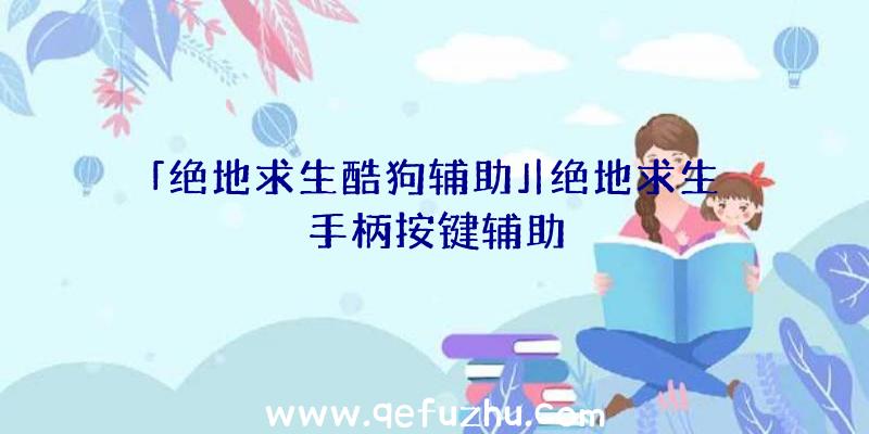 「绝地求生酷狗辅助」|绝地求生手柄按键辅助